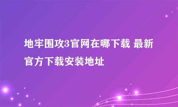 地牢围攻3官网在哪下载 最新官方下载安装地址