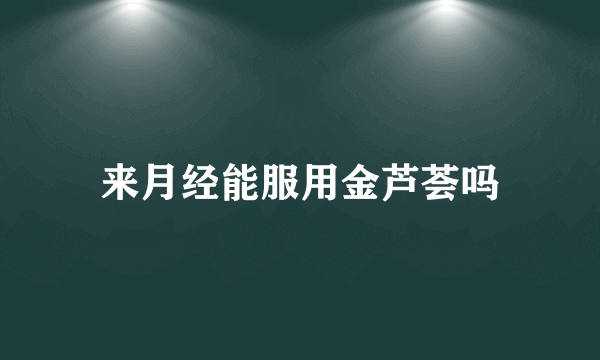 来月经能服用金芦荟吗