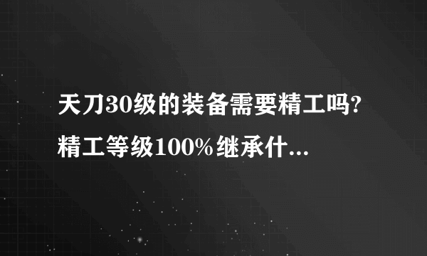 天刀30级的装备需要精工吗?精工等级100%继承什么意思？有了材料就精工？