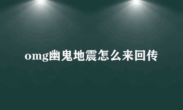 omg幽鬼地震怎么来回传