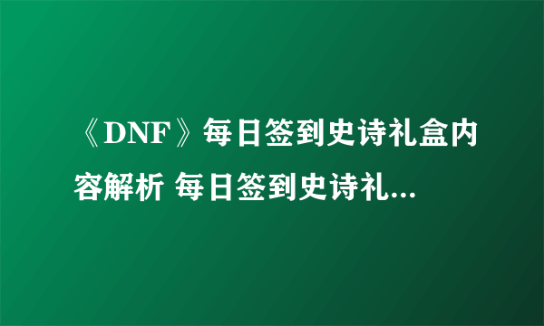 《DNF》每日签到史诗礼盒内容解析 每日签到史诗礼盒有什么