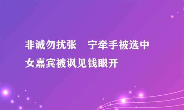 非诚勿扰张奀宁牵手被选中 女嘉宾被讽见钱眼开