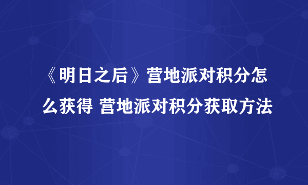 《明日之后》营地派对积分怎么获得 营地派对积分获取方法