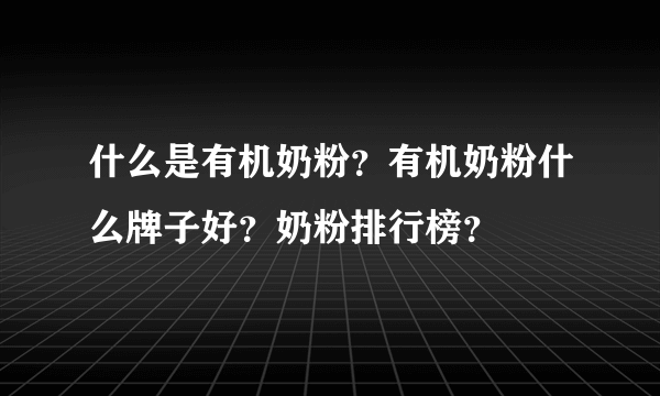 什么是有机奶粉？有机奶粉什么牌子好？奶粉排行榜？