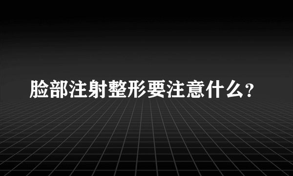 脸部注射整形要注意什么？