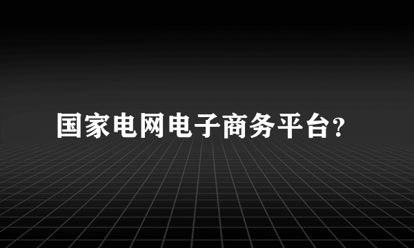 国家电网电子商务平台？