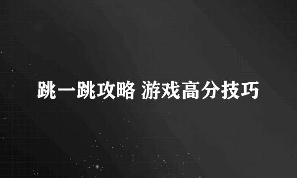 跳一跳攻略 游戏高分技巧