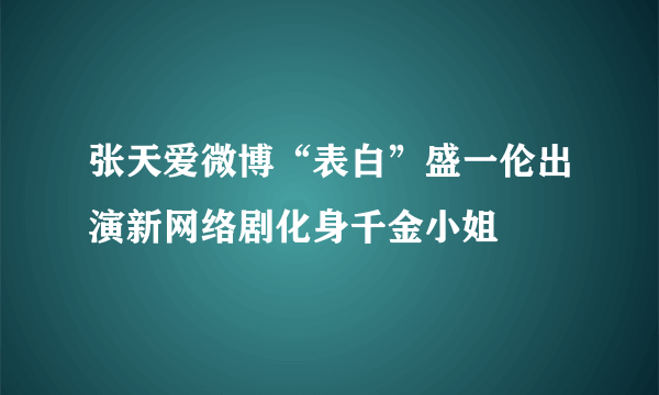 张天爱微博“表白”盛一伦出演新网络剧化身千金小姐