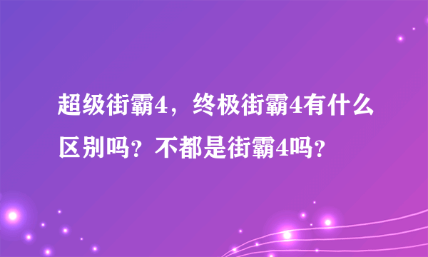 超级街霸4，终极街霸4有什么区别吗？不都是街霸4吗？