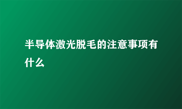 半导体激光脱毛的注意事项有什么