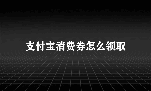 支付宝消费券怎么领取