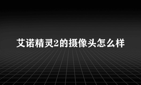 艾诺精灵2的摄像头怎么样