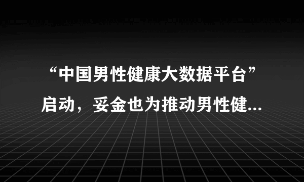 “中国男性健康大数据平台”启动，妥金也为推动男性健康事业出一份力