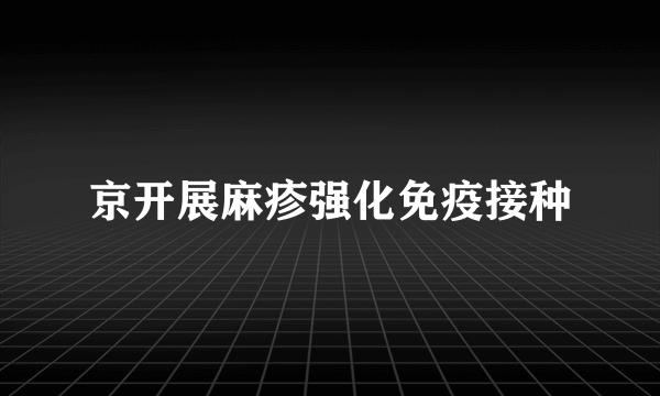 京开展麻疹强化免疫接种