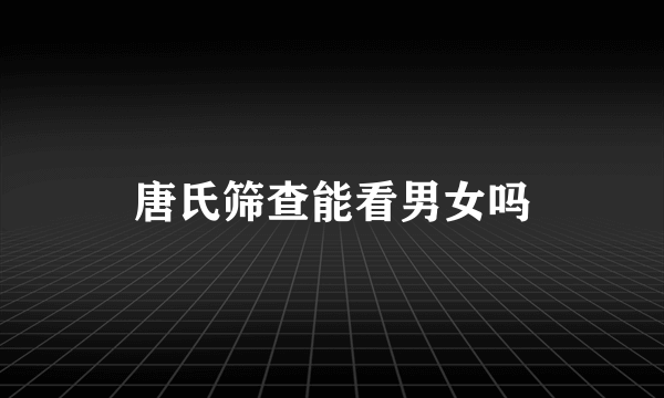 唐氏筛查能看男女吗