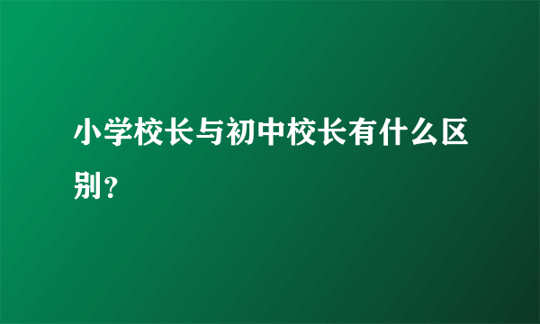 小学校长与初中校长有什么区别？