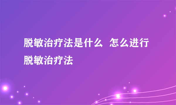 脱敏治疗法是什么  怎么进行脱敏治疗法