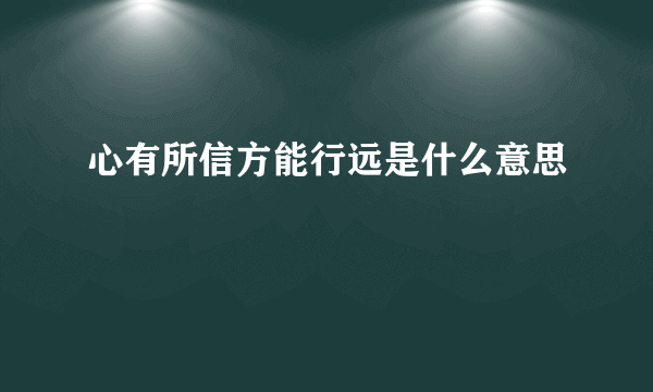 心有所信方能行远是什么意思