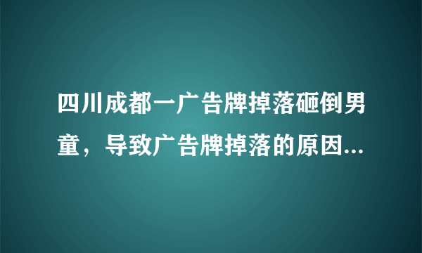 四川成都一广告牌掉落砸倒男童，导致广告牌掉落的原因是什么？