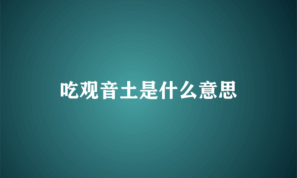 吃观音土是什么意思