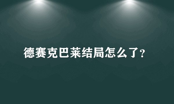 德赛克巴莱结局怎么了？