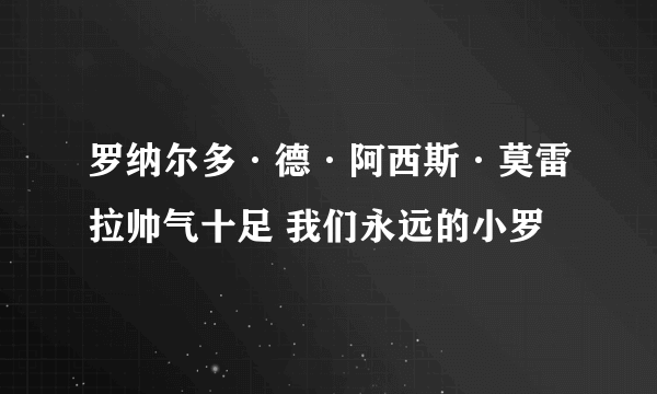 罗纳尔多·德·阿西斯·莫雷拉帅气十足 我们永远的小罗