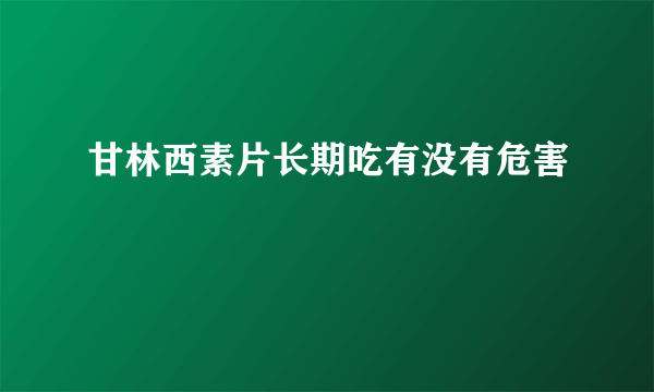 甘林西素片长期吃有没有危害