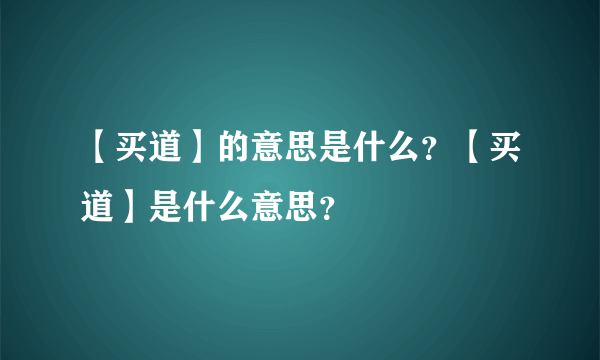 【买道】的意思是什么？【买道】是什么意思？