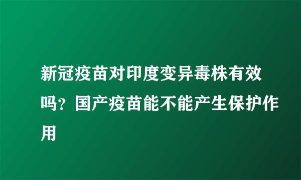 新冠疫苗对印度变异毒株有效吗？国产疫苗能不能产生保护作用