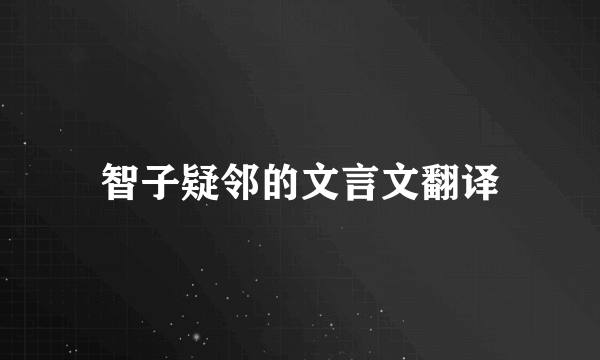 智子疑邻的文言文翻译