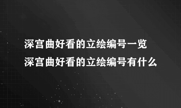 深宫曲好看的立绘编号一览 深宫曲好看的立绘编号有什么