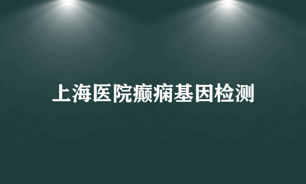 上海医院癫痫基因检测