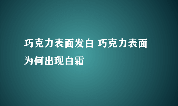 巧克力表面发白 巧克力表面为何出现白霜