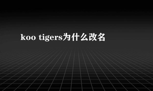 koo tigers为什么改名