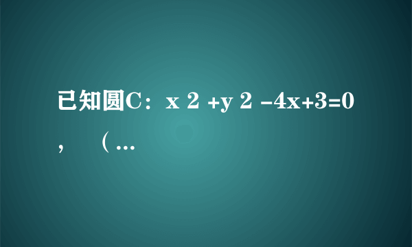 已知圆C：x 2 +y 2 -4x+3=0，  （1）求过M（3，2）点的圆的切线方程；  （2）直线l过点 N(    3    2    ，    1    2    ) 且被圆C截得的弦长最短时，求直线l的方程；  （3）过点（1，0）的直线m与圆C交于不同的两点A、B，线段AB的中点P的轨迹为C 1 ，直线 y=k(x-    5    2    ) 与曲线C 1 只有一个交点，求k的值．