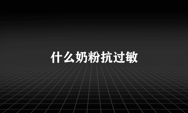 什么奶粉抗过敏