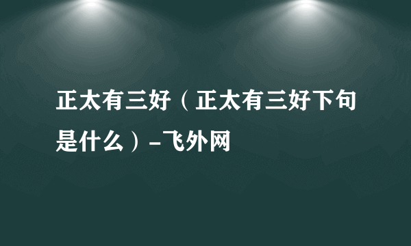 正太有三好（正太有三好下句是什么）-飞外网