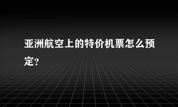 亚洲航空上的特价机票怎么预定？