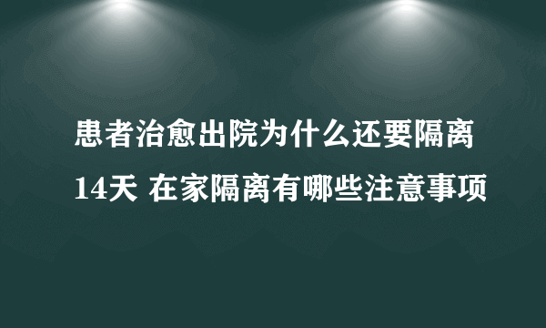 患者治愈出院为什么还要隔离14天 在家隔离有哪些注意事项