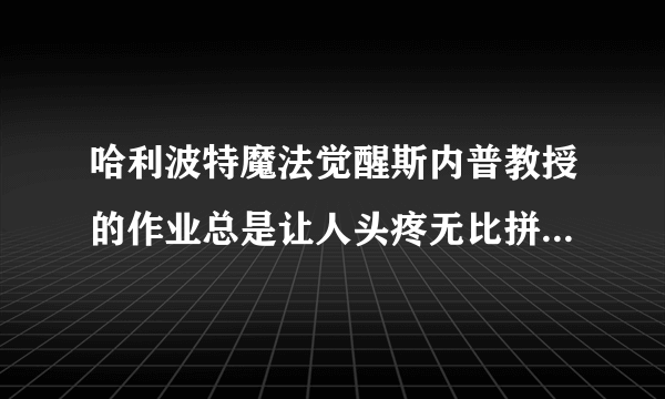 哈利波特魔法觉醒斯内普教授的作业总是让人头疼无比拼图碎片在哪里