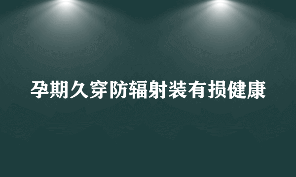 孕期久穿防辐射装有损健康