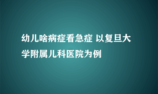 幼儿啥病症看急症 以复旦大学附属儿科医院为例