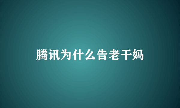 腾讯为什么告老干妈