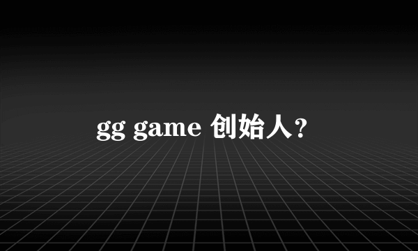 gg game 创始人？