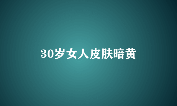 30岁女人皮肤暗黄