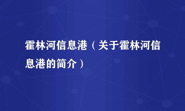 霍林河信息港（关于霍林河信息港的简介）