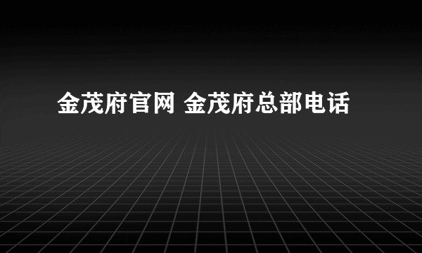 金茂府官网 金茂府总部电话