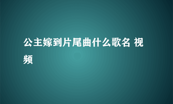 公主嫁到片尾曲什么歌名 视频