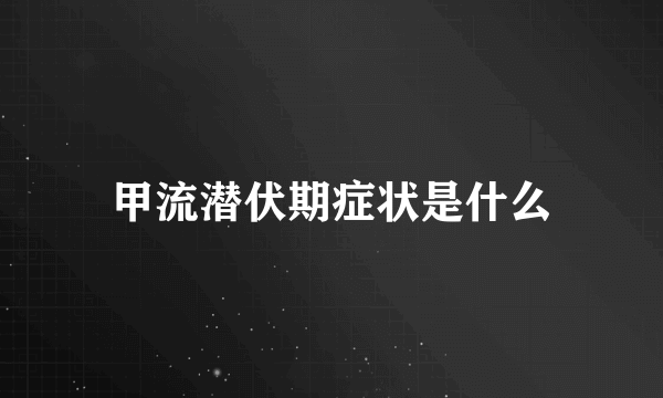 甲流潜伏期症状是什么