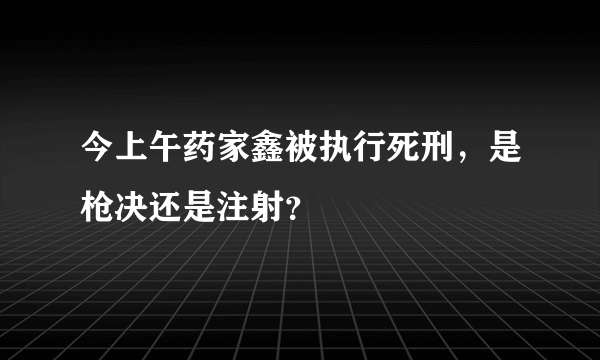 今上午药家鑫被执行死刑，是枪决还是注射？